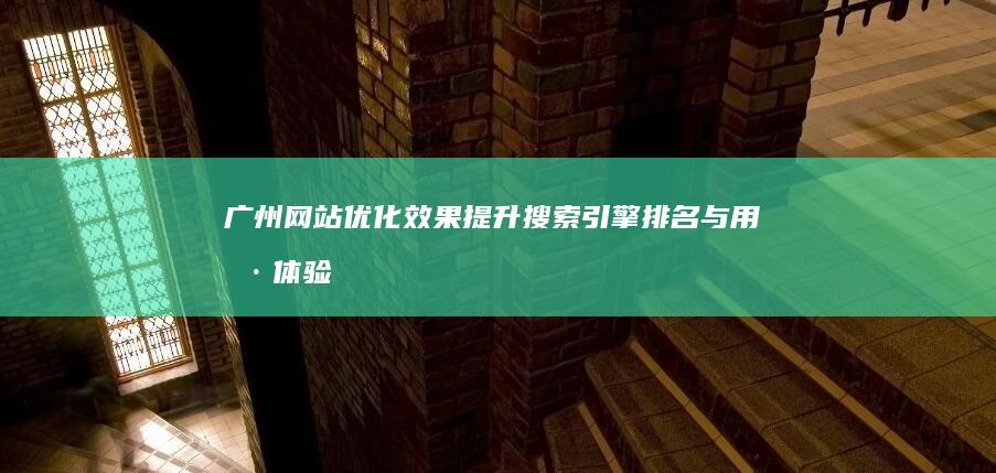 广州网站优化效果：提升搜索引擎排名与用户体验的实战策略