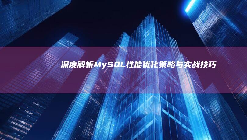 深度解析：MySQL性能优化策略与实战技巧