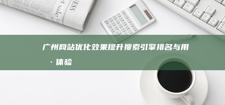 广州网站优化效果：提升搜索引擎排名与用户体验的实战策略